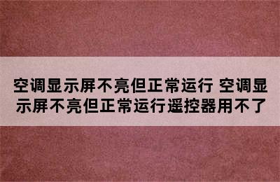 空调显示屏不亮但正常运行 空调显示屏不亮但正常运行遥控器用不了